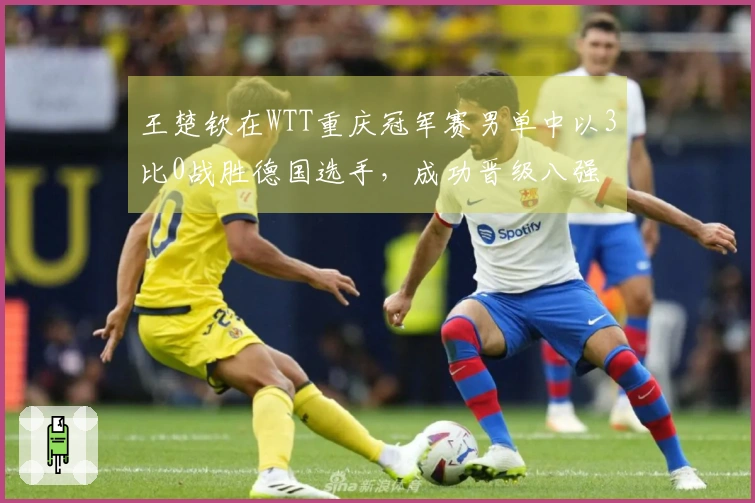王楚钦在WTT重庆冠军赛男单中以3比0战胜德国选手，成功晋级八强