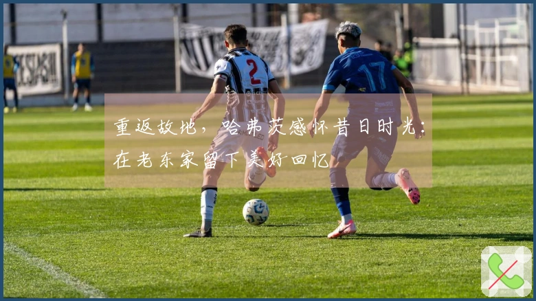 重返故地，哈弗茨感怀昔日时光：在老东家留下美好回忆