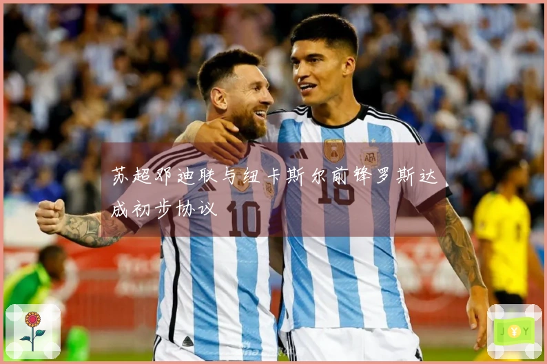 苏超邓迪联与纽卡斯尔前锋罗斯达成初步协议