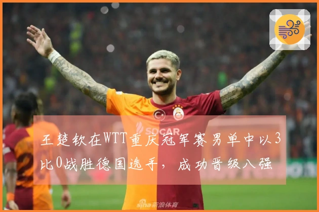 王楚钦在WTT重庆冠军赛男单中以3比0战胜德国选手,成功晋级八强