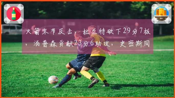 火箭末节反击，杜兰特砍下29分7板，汤普森贡献23分6助攻，史密斯同样斩获23分