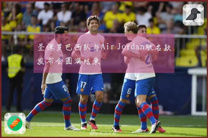 圣保罗巴西队与Air Jordan联名款发布会圆满结束