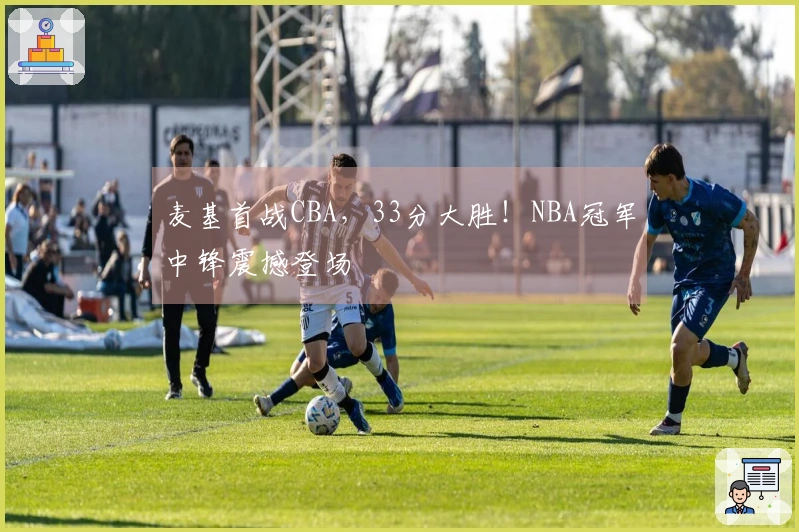 麦基首战CBA，33分大胜！NBA冠军中锋震撼登场